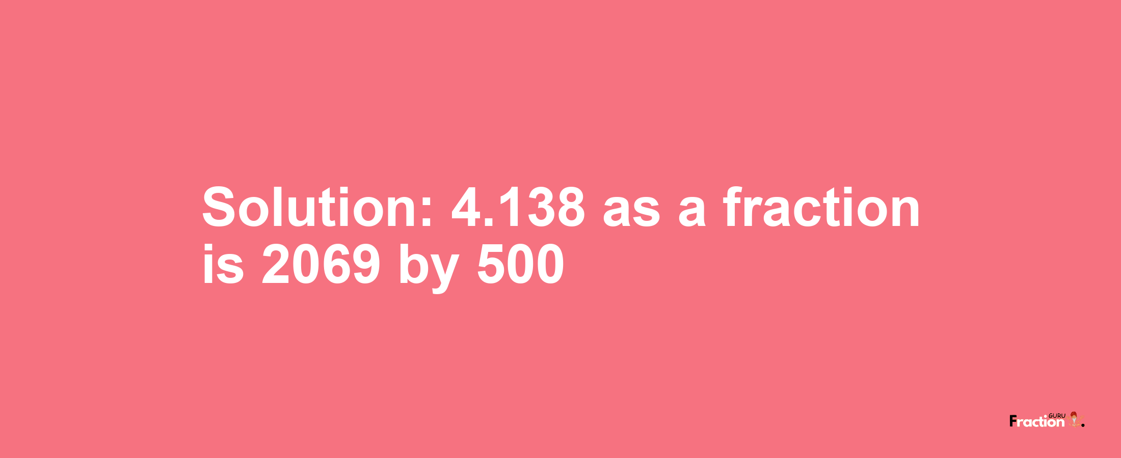 Solution:4.138 as a fraction is 2069/500
